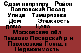Сдам квартиру › Район ­ Павловский Посад › Улица ­ Тимирязева › Дом ­ 11 › Этажность дома ­ 5 › Цена ­ 13 000 - Московская обл., Павлово-Посадский р-н, Павловский Посад г. Недвижимость » Квартиры аренда   